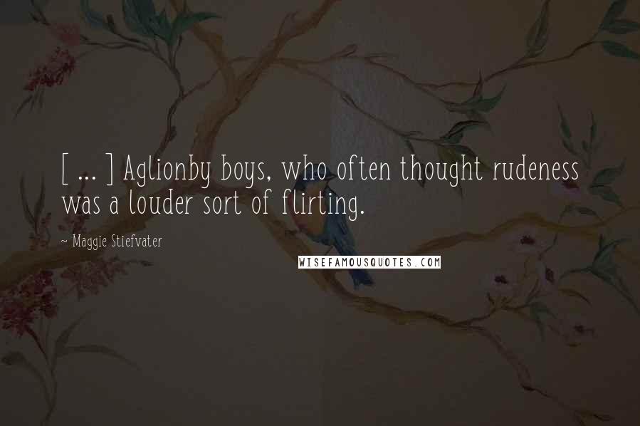 Maggie Stiefvater Quotes: [ ... ] Aglionby boys, who often thought rudeness was a louder sort of flirting.