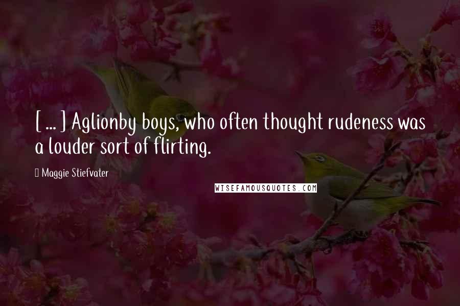 Maggie Stiefvater Quotes: [ ... ] Aglionby boys, who often thought rudeness was a louder sort of flirting.