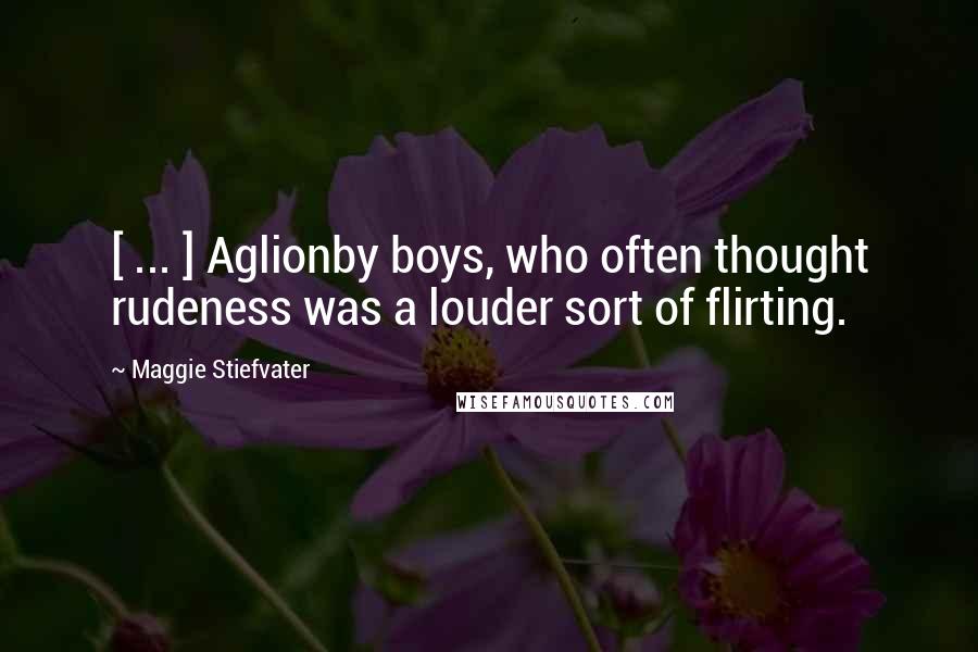 Maggie Stiefvater Quotes: [ ... ] Aglionby boys, who often thought rudeness was a louder sort of flirting.