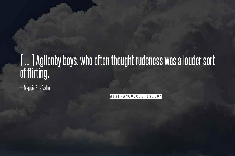 Maggie Stiefvater Quotes: [ ... ] Aglionby boys, who often thought rudeness was a louder sort of flirting.