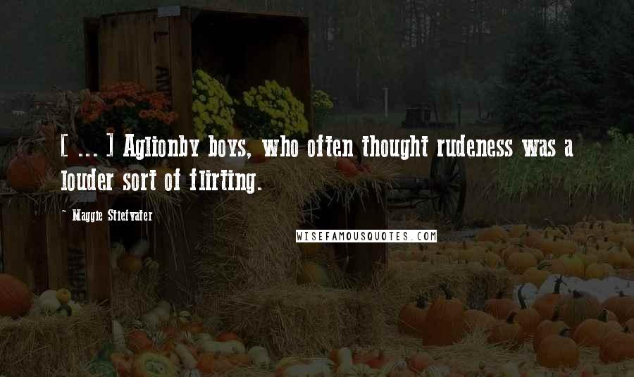 Maggie Stiefvater Quotes: [ ... ] Aglionby boys, who often thought rudeness was a louder sort of flirting.