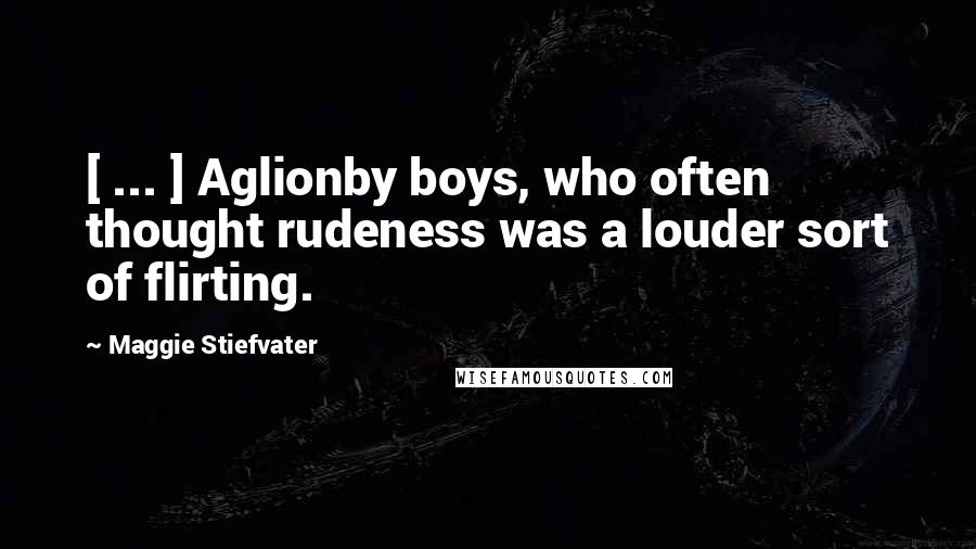 Maggie Stiefvater Quotes: [ ... ] Aglionby boys, who often thought rudeness was a louder sort of flirting.