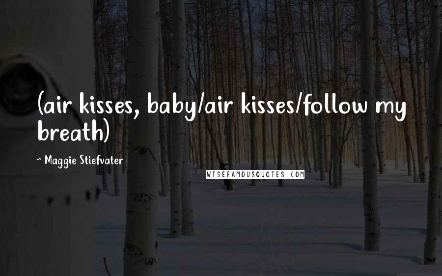 Maggie Stiefvater Quotes: (air kisses, baby/air kisses/follow my breath)
