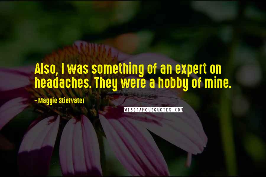 Maggie Stiefvater Quotes: Also, I was something of an expert on headaches. They were a hobby of mine.