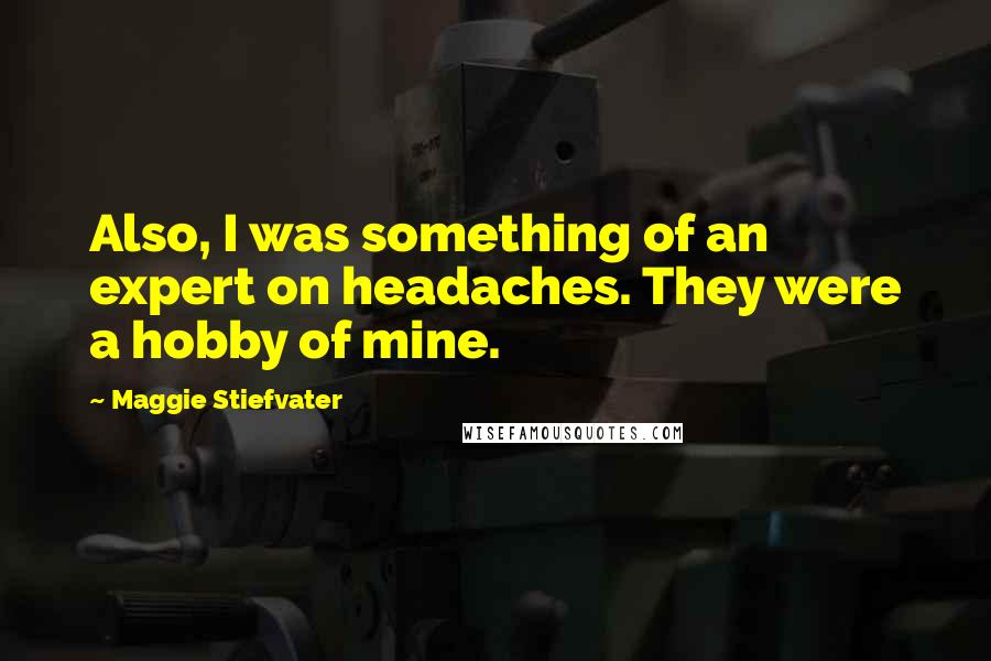 Maggie Stiefvater Quotes: Also, I was something of an expert on headaches. They were a hobby of mine.