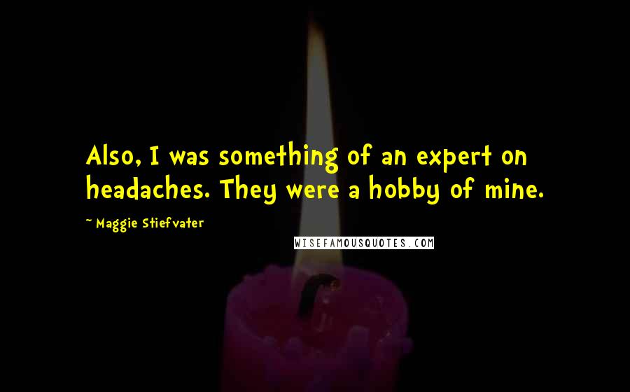 Maggie Stiefvater Quotes: Also, I was something of an expert on headaches. They were a hobby of mine.