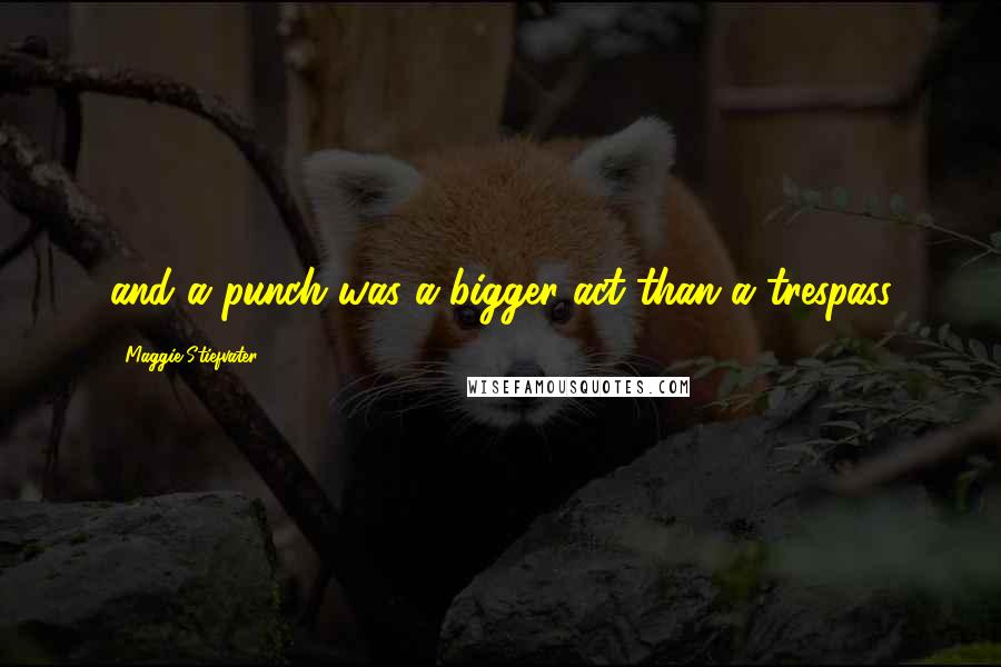 Maggie Stiefvater Quotes: and a punch was a bigger act than a trespass