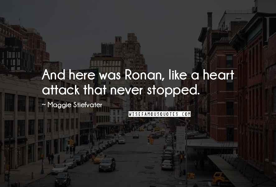 Maggie Stiefvater Quotes: And here was Ronan, like a heart attack that never stopped.