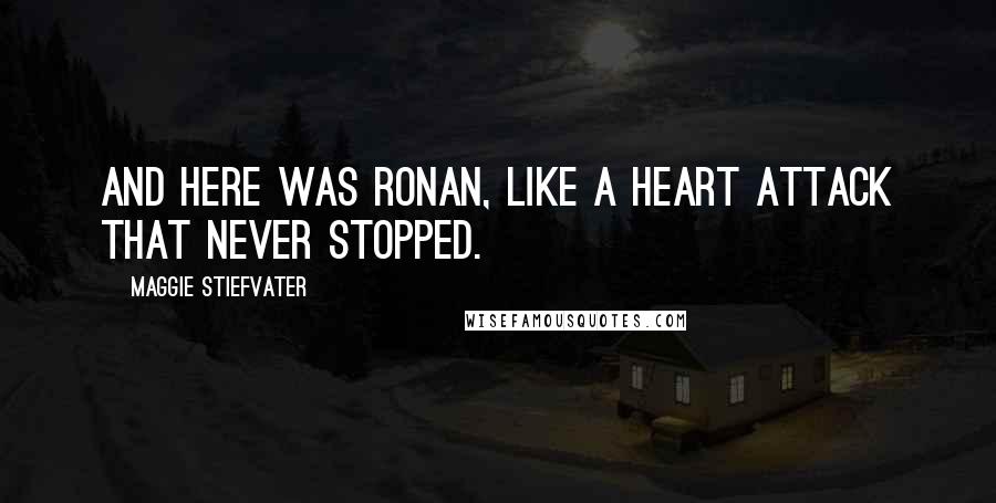 Maggie Stiefvater Quotes: And here was Ronan, like a heart attack that never stopped.