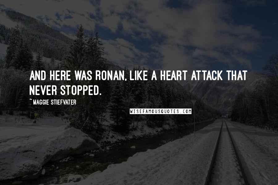 Maggie Stiefvater Quotes: And here was Ronan, like a heart attack that never stopped.