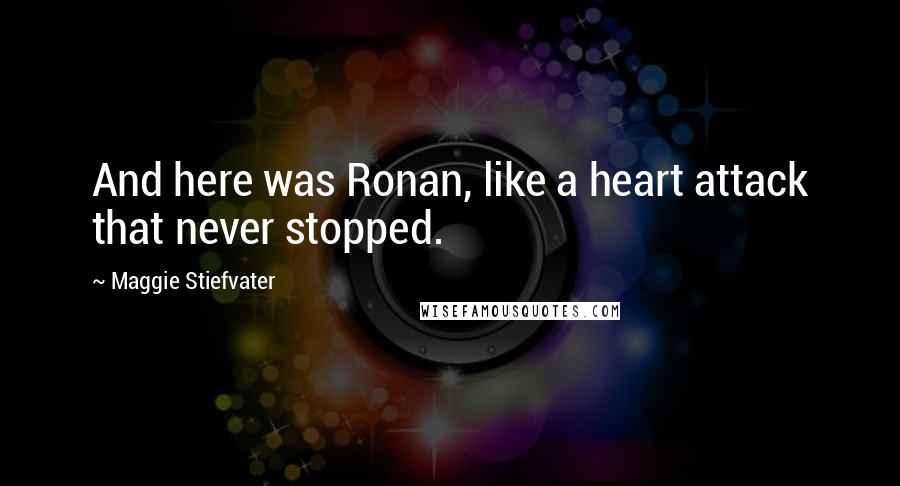 Maggie Stiefvater Quotes: And here was Ronan, like a heart attack that never stopped.