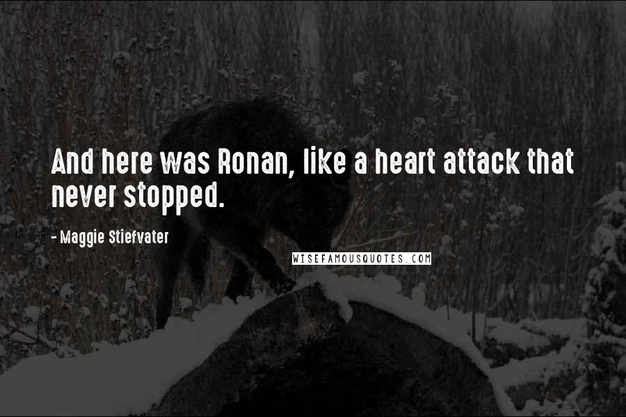 Maggie Stiefvater Quotes: And here was Ronan, like a heart attack that never stopped.