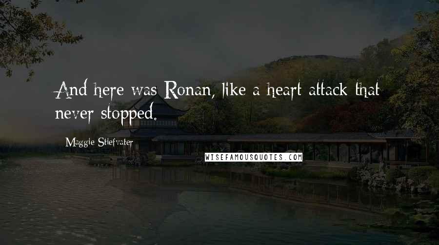 Maggie Stiefvater Quotes: And here was Ronan, like a heart attack that never stopped.