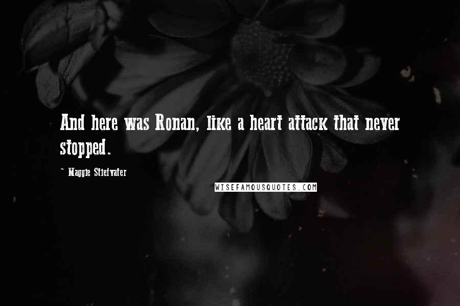 Maggie Stiefvater Quotes: And here was Ronan, like a heart attack that never stopped.