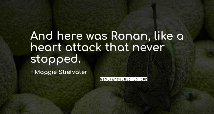 Maggie Stiefvater Quotes: And here was Ronan, like a heart attack that never stopped.