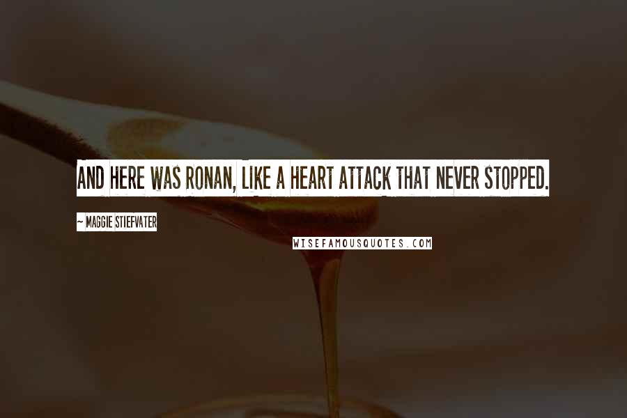 Maggie Stiefvater Quotes: And here was Ronan, like a heart attack that never stopped.
