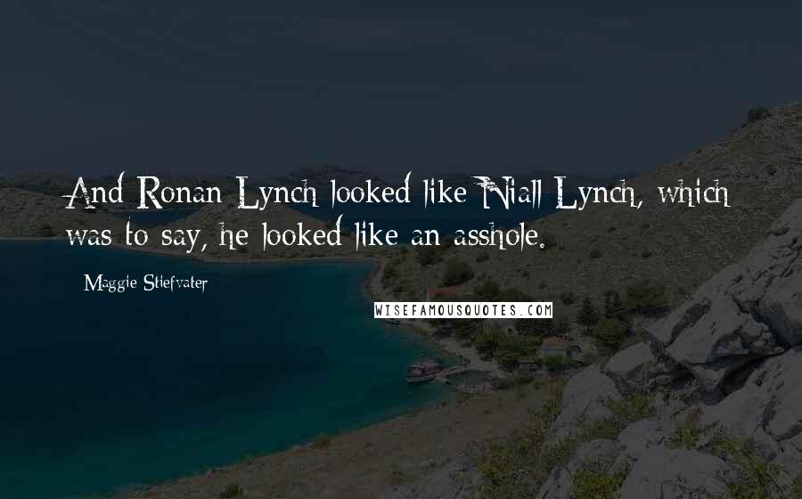 Maggie Stiefvater Quotes: And Ronan Lynch looked like Niall Lynch, which was to say, he looked like an asshole.