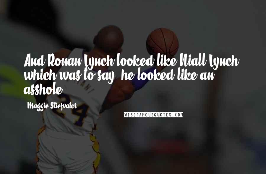 Maggie Stiefvater Quotes: And Ronan Lynch looked like Niall Lynch, which was to say, he looked like an asshole.