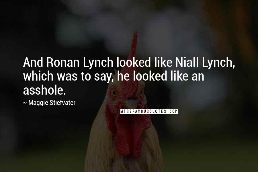 Maggie Stiefvater Quotes: And Ronan Lynch looked like Niall Lynch, which was to say, he looked like an asshole.
