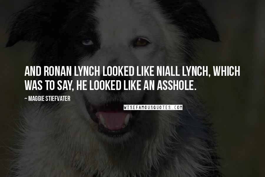 Maggie Stiefvater Quotes: And Ronan Lynch looked like Niall Lynch, which was to say, he looked like an asshole.