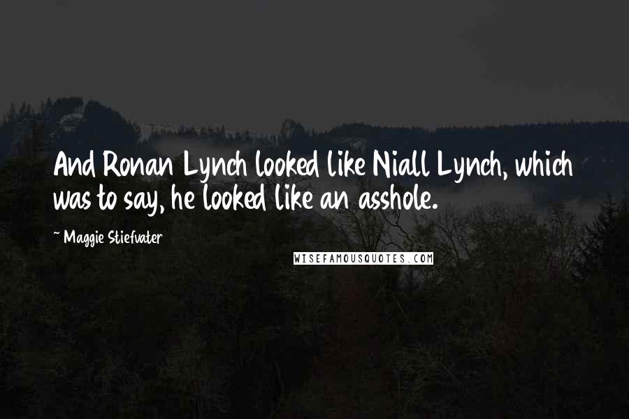 Maggie Stiefvater Quotes: And Ronan Lynch looked like Niall Lynch, which was to say, he looked like an asshole.