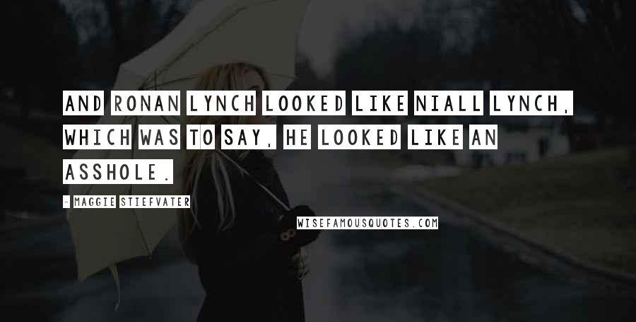 Maggie Stiefvater Quotes: And Ronan Lynch looked like Niall Lynch, which was to say, he looked like an asshole.