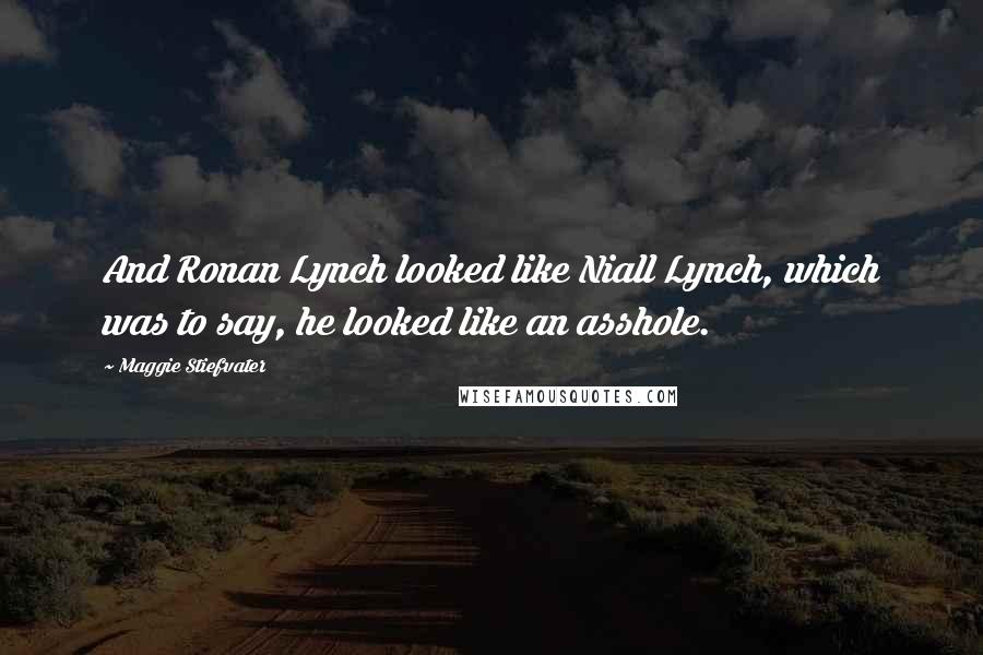 Maggie Stiefvater Quotes: And Ronan Lynch looked like Niall Lynch, which was to say, he looked like an asshole.