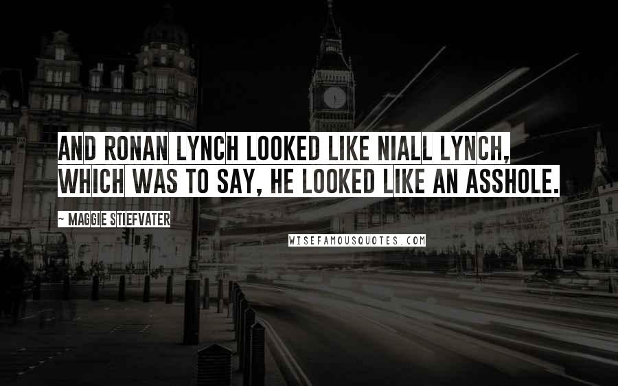 Maggie Stiefvater Quotes: And Ronan Lynch looked like Niall Lynch, which was to say, he looked like an asshole.