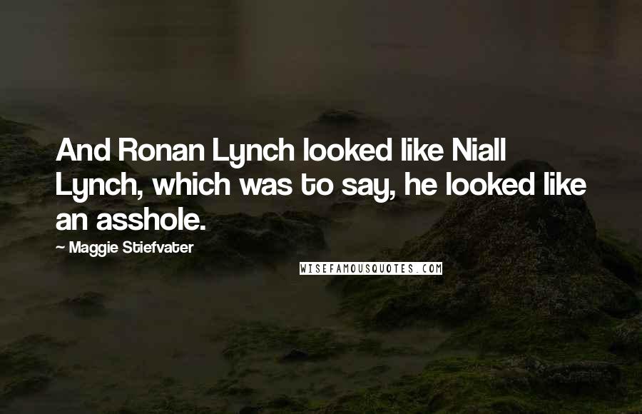 Maggie Stiefvater Quotes: And Ronan Lynch looked like Niall Lynch, which was to say, he looked like an asshole.