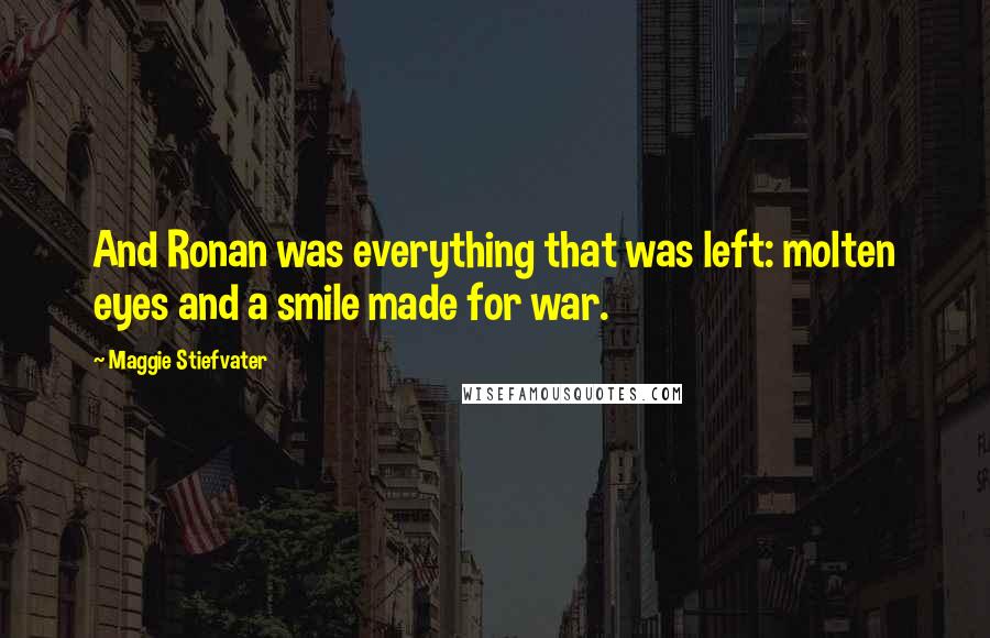 Maggie Stiefvater Quotes: And Ronan was everything that was left: molten eyes and a smile made for war.