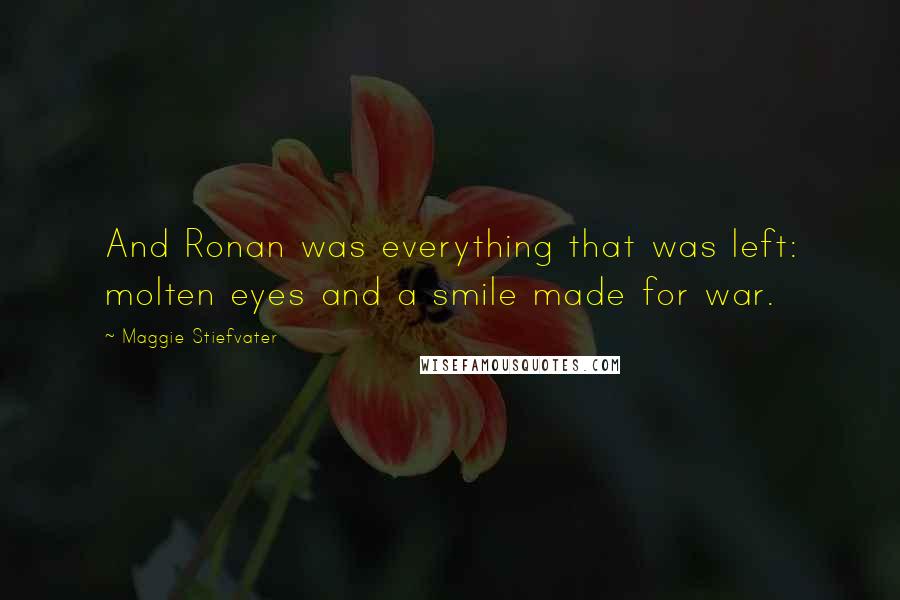 Maggie Stiefvater Quotes: And Ronan was everything that was left: molten eyes and a smile made for war.