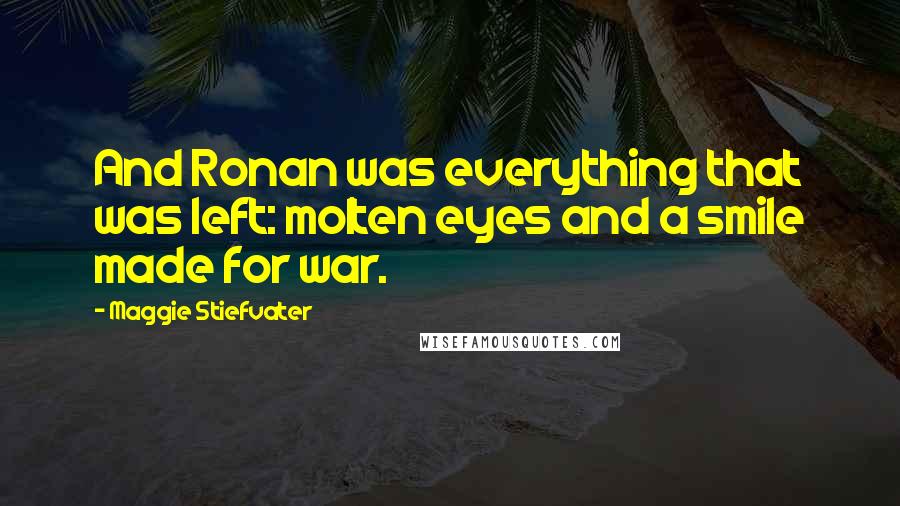 Maggie Stiefvater Quotes: And Ronan was everything that was left: molten eyes and a smile made for war.