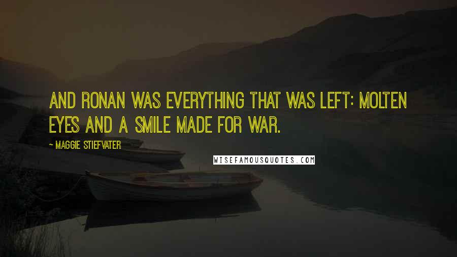 Maggie Stiefvater Quotes: And Ronan was everything that was left: molten eyes and a smile made for war.