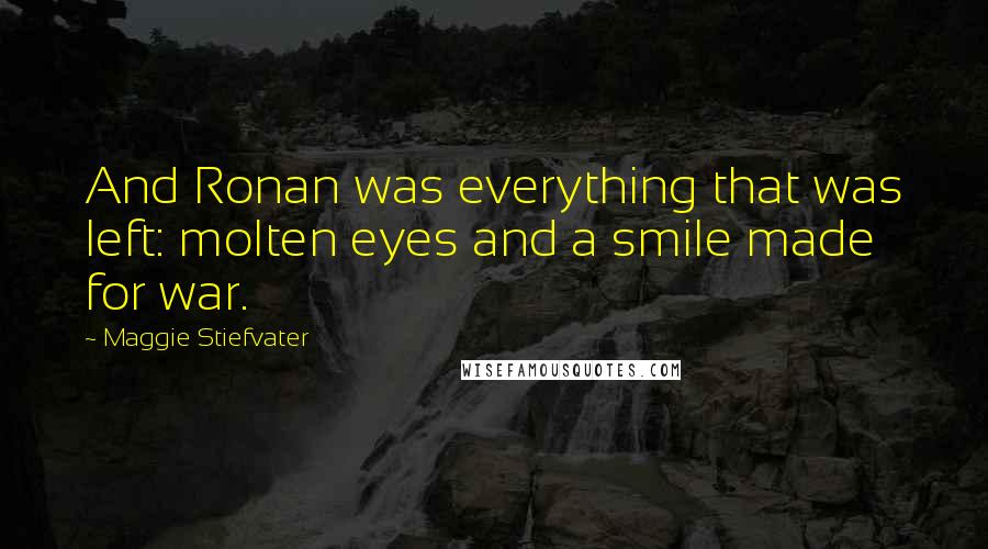 Maggie Stiefvater Quotes: And Ronan was everything that was left: molten eyes and a smile made for war.