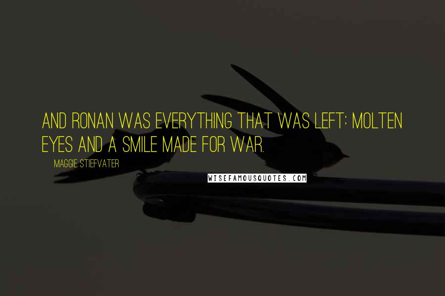 Maggie Stiefvater Quotes: And Ronan was everything that was left: molten eyes and a smile made for war.