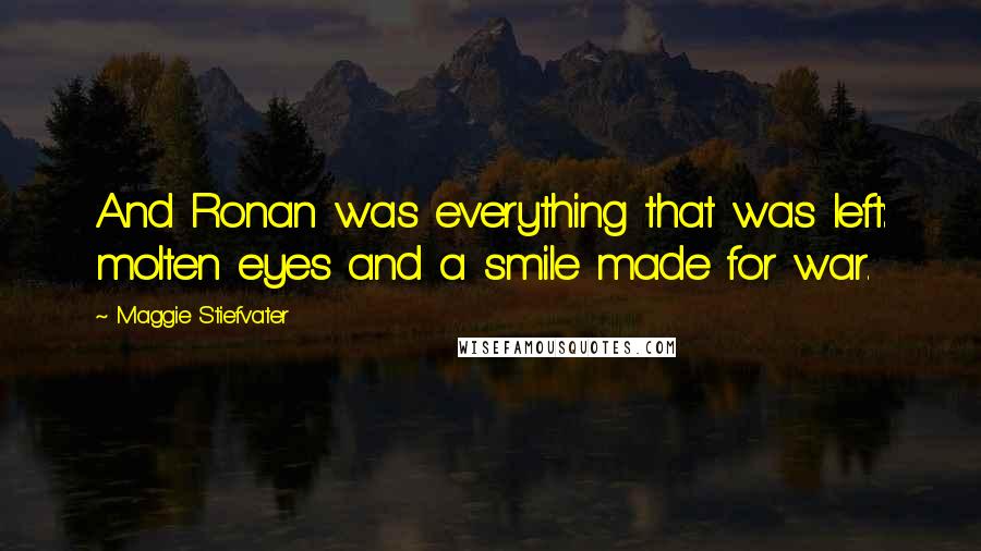 Maggie Stiefvater Quotes: And Ronan was everything that was left: molten eyes and a smile made for war.