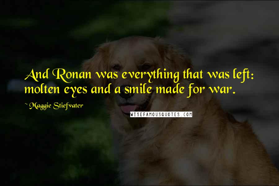 Maggie Stiefvater Quotes: And Ronan was everything that was left: molten eyes and a smile made for war.