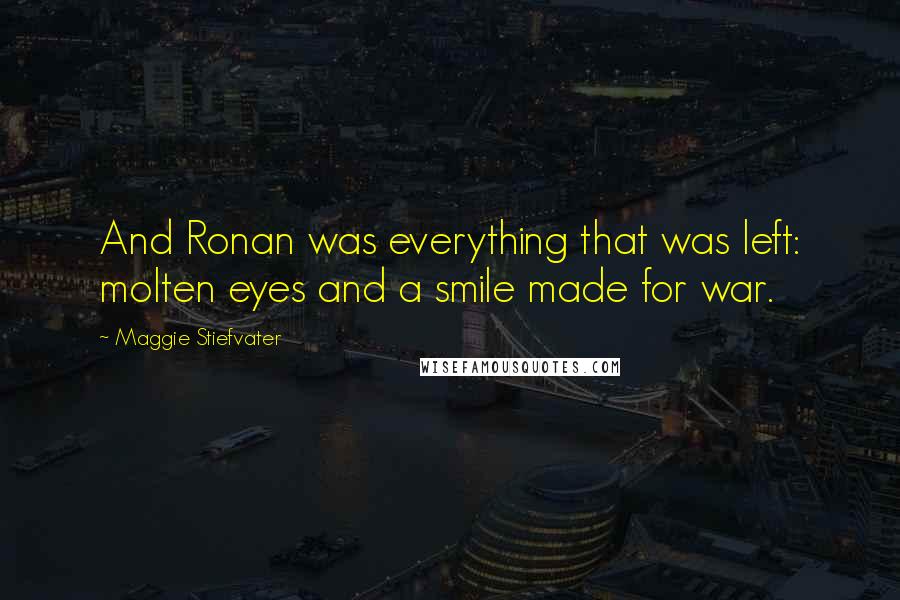 Maggie Stiefvater Quotes: And Ronan was everything that was left: molten eyes and a smile made for war.