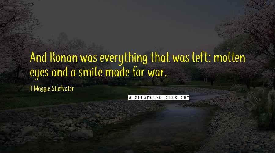 Maggie Stiefvater Quotes: And Ronan was everything that was left: molten eyes and a smile made for war.