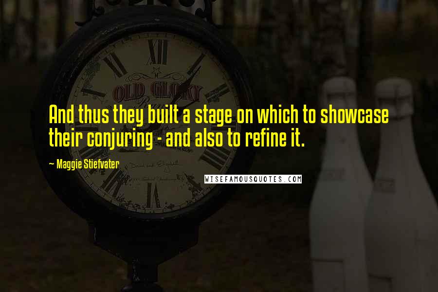 Maggie Stiefvater Quotes: And thus they built a stage on which to showcase their conjuring - and also to refine it.