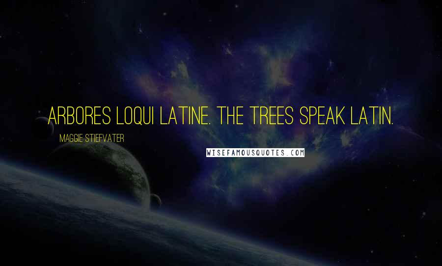 Maggie Stiefvater Quotes: Arbores loqui latine. The trees speak Latin.