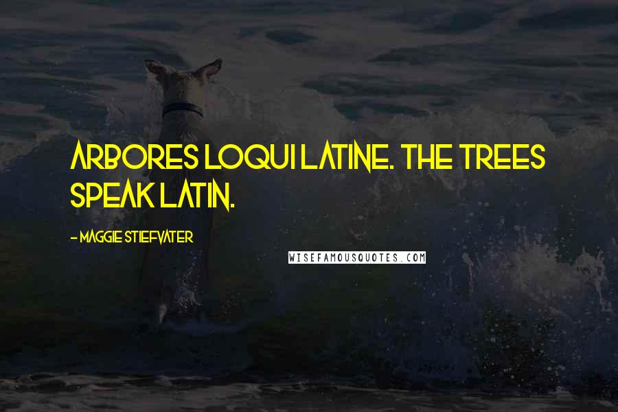 Maggie Stiefvater Quotes: Arbores loqui latine. The trees speak Latin.