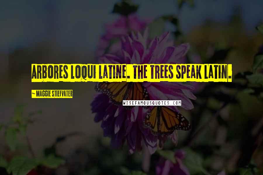 Maggie Stiefvater Quotes: Arbores loqui latine. The trees speak Latin.