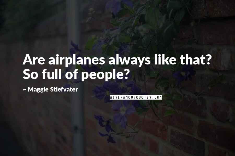 Maggie Stiefvater Quotes: Are airplanes always like that? So full of people?