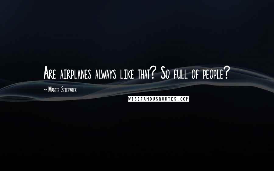 Maggie Stiefvater Quotes: Are airplanes always like that? So full of people?