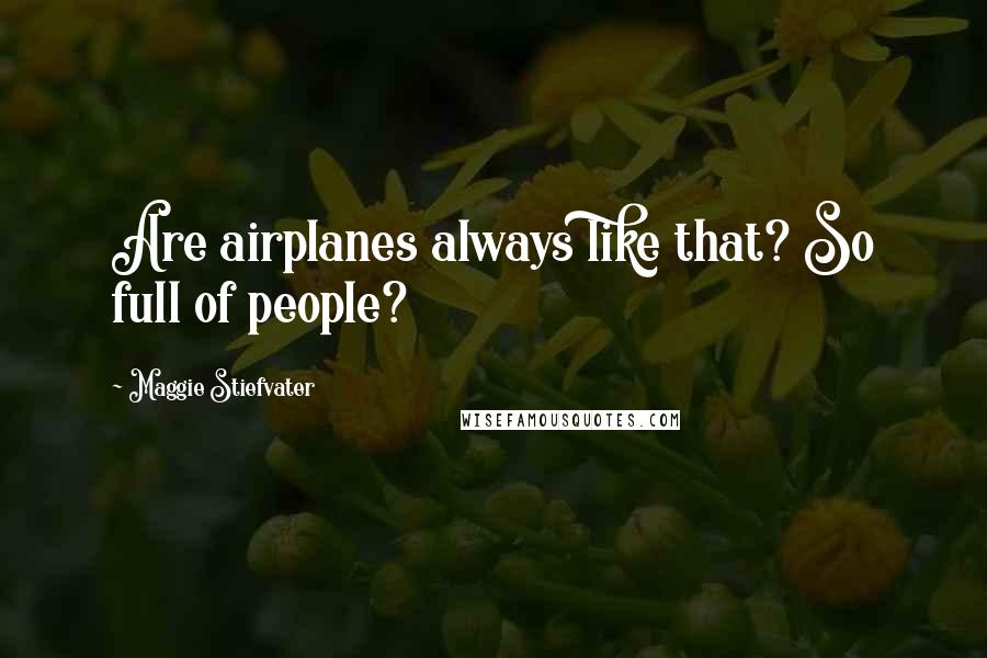 Maggie Stiefvater Quotes: Are airplanes always like that? So full of people?