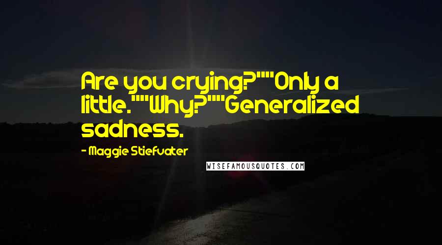 Maggie Stiefvater Quotes: Are you crying?""Only a little.""Why?""Generalized sadness.