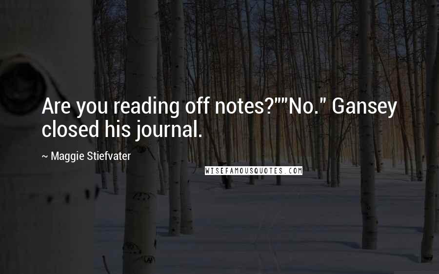 Maggie Stiefvater Quotes: Are you reading off notes?""No." Gansey closed his journal.