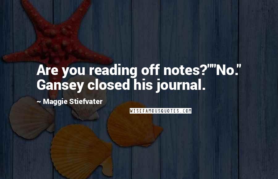 Maggie Stiefvater Quotes: Are you reading off notes?""No." Gansey closed his journal.