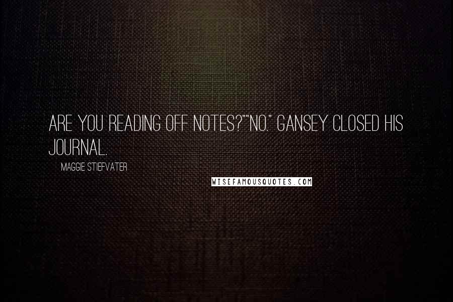 Maggie Stiefvater Quotes: Are you reading off notes?""No." Gansey closed his journal.